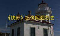 《快影》镜像视频方法